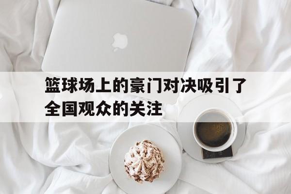 篮球场上的豪门对决吸引了全国观众的关注