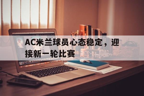 AC米兰球员心态稳定，迎接新一轮比赛