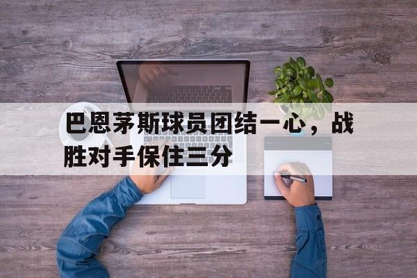 巴恩茅斯球员团结一心，战胜对手保住三分