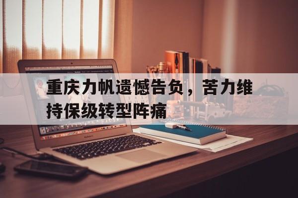 重庆力帆遗憾告负，苦力维持保级转型阵痛