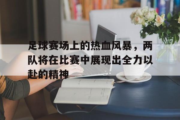 足球赛场上的热血风暴，两队将在比赛中展现出全力以赴的精神