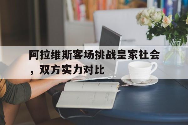 阿拉维斯客场挑战皇家社会，双方实力对比